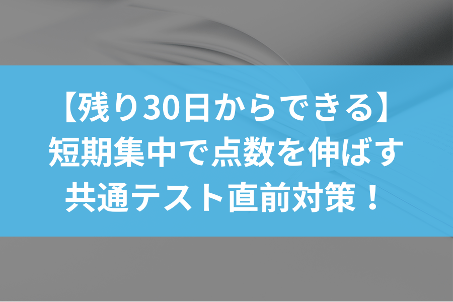 残り30日からできる】短期集中で点数を伸ばす共通テスト直前対策